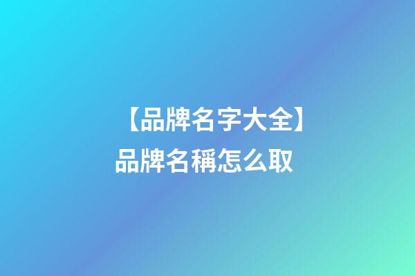 【品牌名字大全】品牌名稱怎么取-第1張-商標起名-玄機派