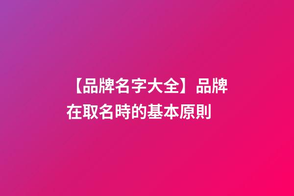 【品牌名字大全】品牌在取名時的基本原則-第1張-商標起名-玄機派