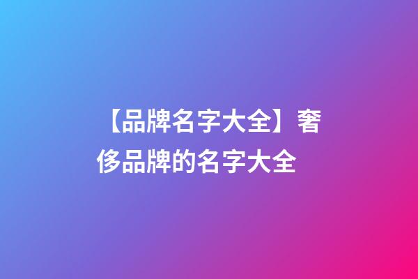 【品牌名字大全】奢侈品牌的名字大全-第1張-商標起名-玄機派