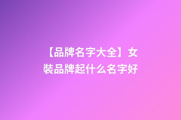 【品牌名字大全】女裝品牌起什么名字好-第1張-商標起名-玄機派