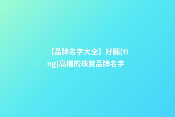 【品牌名字大全】好聽(tīng)高檔的珠寶品牌名字-第1張-商標(biāo)起名-玄機(jī)派