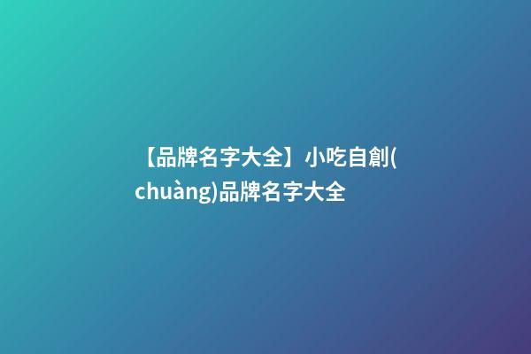 【品牌名字大全】小吃自創(chuàng)品牌名字大全-第1張-商標(biāo)起名-玄機(jī)派