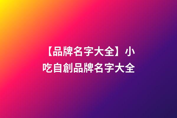 【品牌名字大全】小吃自創品牌名字大全-第1張-商標起名-玄機派