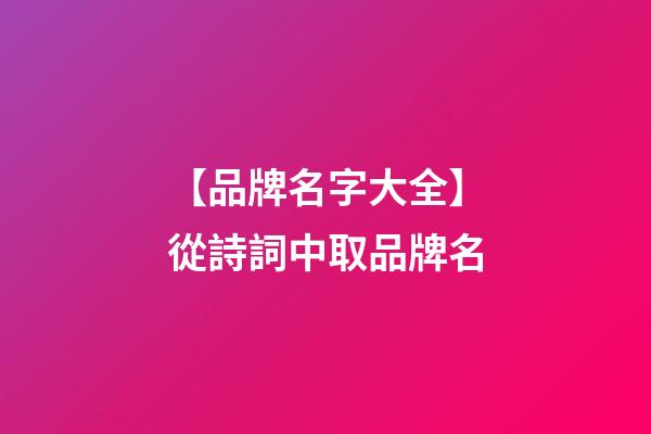 【品牌名字大全】從詩詞中取品牌名-第1張-商標(biāo)起名-玄機派