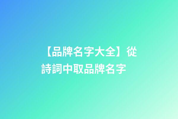 【品牌名字大全】從詩詞中取品牌名字-第1張-商標起名-玄機派