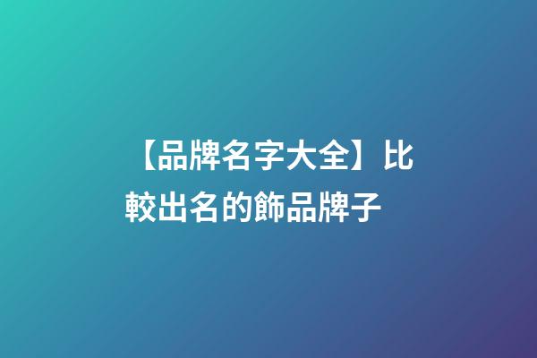 【品牌名字大全】比較出名的飾品牌子-第1張-商標起名-玄機派