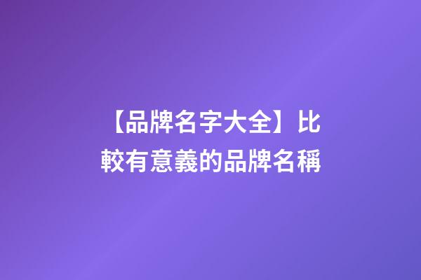 【品牌名字大全】比較有意義的品牌名稱-第1張-商標起名-玄機派