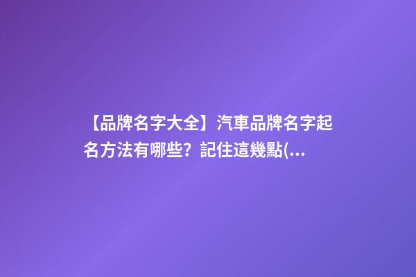 【品牌名字大全】汽車品牌名字起名方法有哪些？記住這幾點(diǎn)