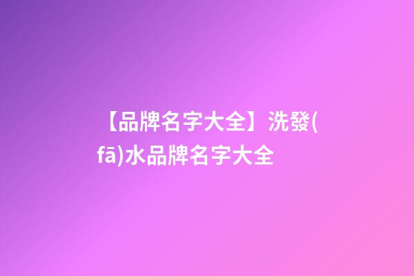 【品牌名字大全】洗發(fā)水品牌名字大全-第1張-商標(biāo)起名-玄機(jī)派