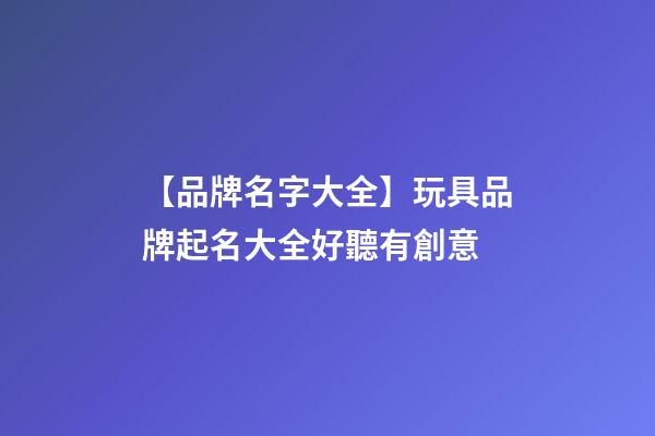 【品牌名字大全】玩具品牌起名大全好聽有創意-第1張-商標起名-玄機派