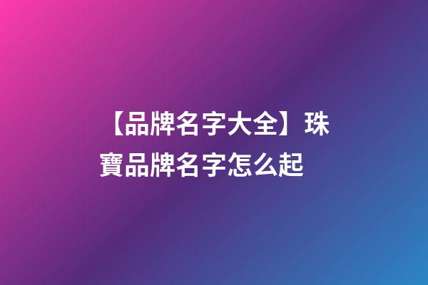 【品牌名字大全】珠寶品牌名字怎么起