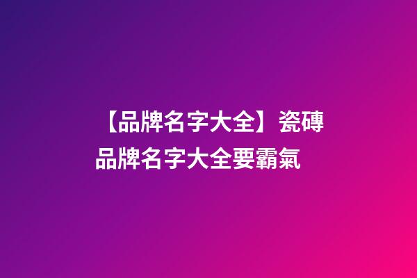 【品牌名字大全】瓷磚品牌名字大全要霸氣-第1張-商標(biāo)起名-玄機(jī)派
