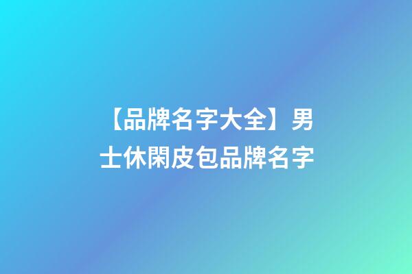 【品牌名字大全】男士休閑皮包品牌名字-第1張-商標起名-玄機派