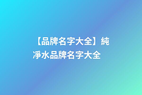 【品牌名字大全】純凈水品牌名字大全