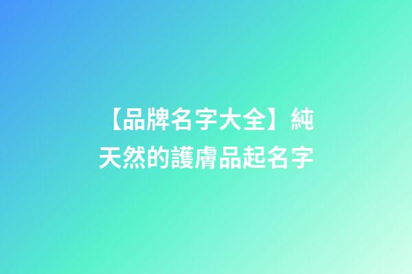 【品牌名字大全】純天然的護膚品起名字-第1張-商標起名-玄機派
