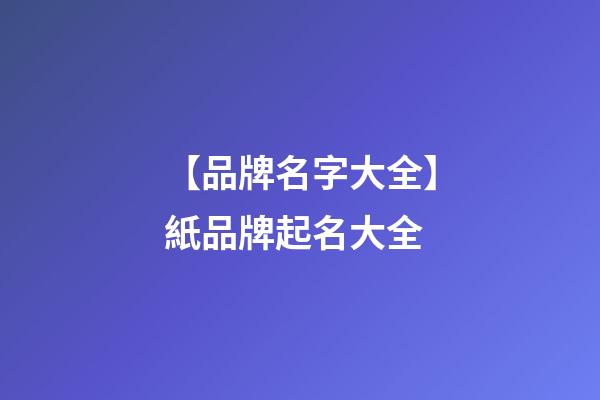 【品牌名字大全】紙品牌起名大全-第1張-商標起名-玄機派