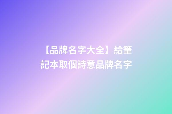 【品牌名字大全】給筆記本取個詩意品牌名字-第1張-商標起名-玄機派