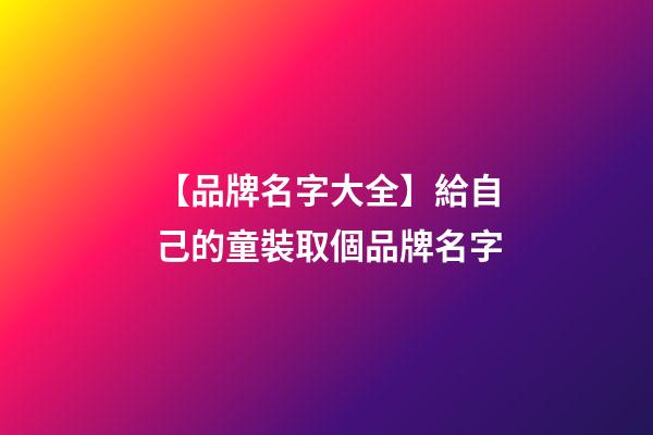 【品牌名字大全】給自己的童裝取個品牌名字-第1張-商標起名-玄機派