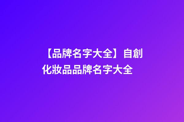 【品牌名字大全】自創化妝品品牌名字大全-第1張-商標起名-玄機派