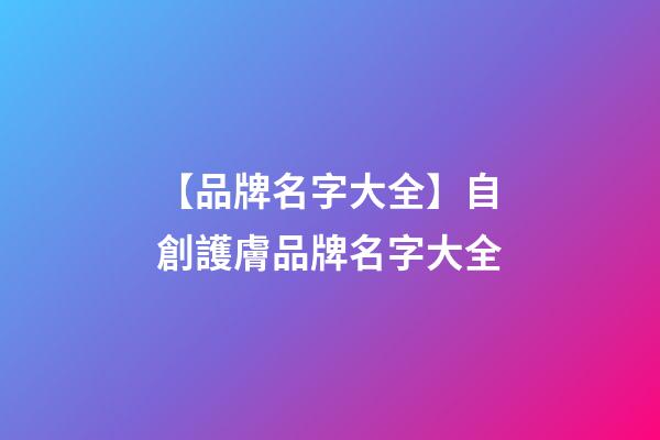 【品牌名字大全】自創護膚品牌名字大全-第1張-商標起名-玄機派