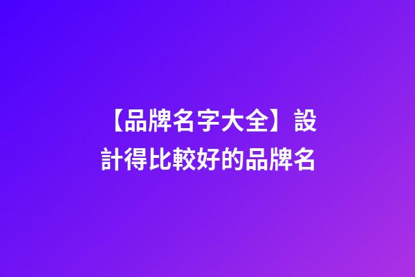 【品牌名字大全】設計得比較好的品牌名-第1張-商標起名-玄機派