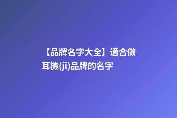 【品牌名字大全】適合做耳機(jī)品牌的名字-第1張-商標(biāo)起名-玄機(jī)派