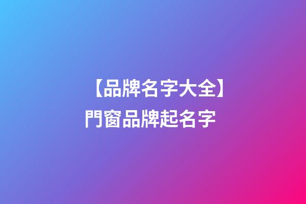 【品牌名字大全】門窗品牌起名字-第1張-商標起名-玄機派