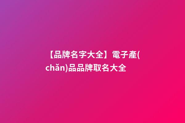 【品牌名字大全】電子產(chǎn)品品牌取名大全