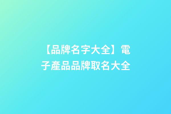 【品牌名字大全】電子產品品牌取名大全-第1張-商標起名-玄機派