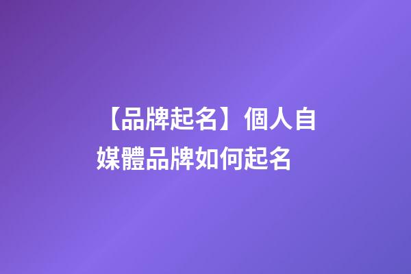 【品牌起名】個人自媒體品牌如何起名-第1張-商標起名-玄機派