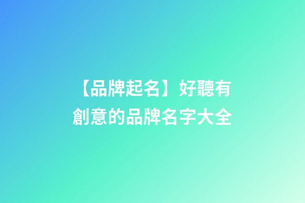 【品牌起名】好聽有創意的品牌名字大全-第1張-商標起名-玄機派