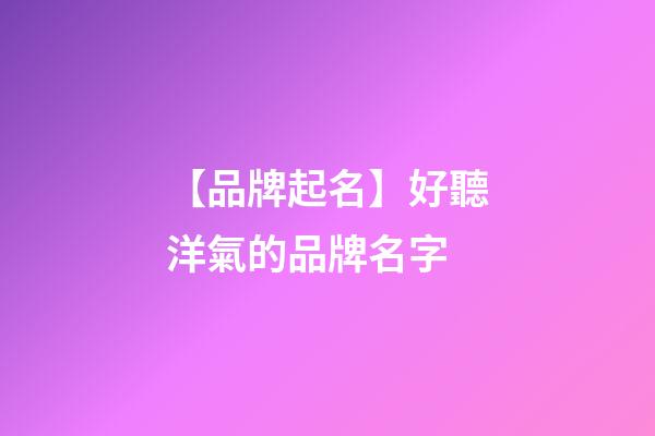 【品牌起名】好聽洋氣的品牌名字-第1張-商標起名-玄機派