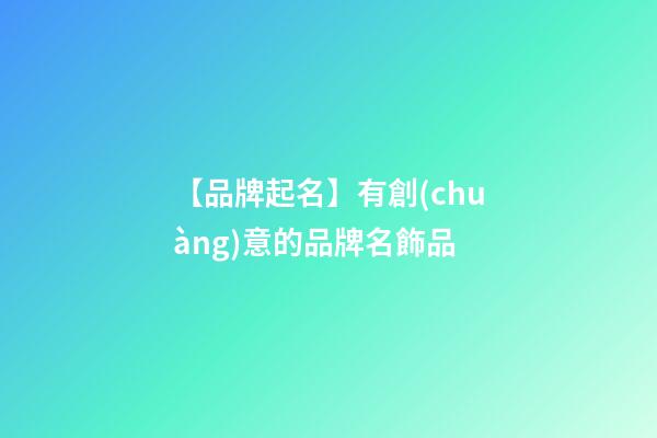 【品牌起名】有創(chuàng)意的品牌名飾品-第1張-商標(biāo)起名-玄機(jī)派