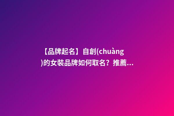 【品牌起名】自創(chuàng)的女裝品牌如何取名？推薦幾個(gè)新穎女裝品牌名字