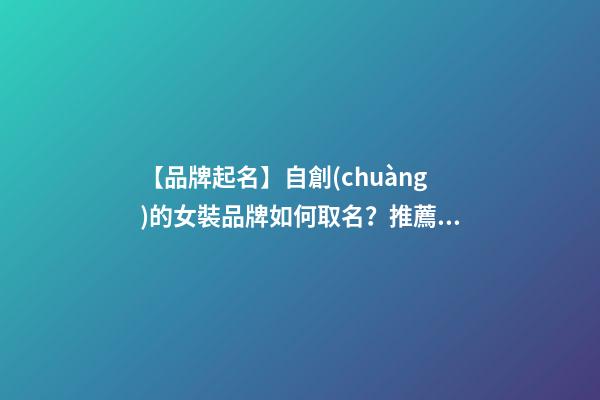 【品牌起名】自創(chuàng)的女裝品牌如何取名？推薦幾個新穎女裝品牌名字