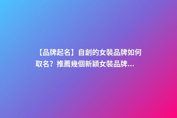 【品牌起名】自創的女裝品牌如何取名？推薦幾個新穎女裝品牌名字