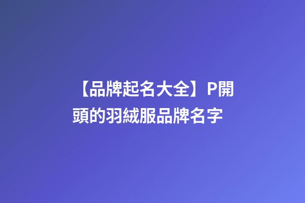 【品牌起名大全】P開頭的羽絨服品牌名字-第1張-商標起名-玄機派