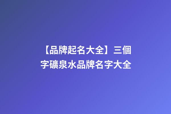 【品牌起名大全】三個字礦泉水品牌名字大全-第1張-商標起名-玄機派