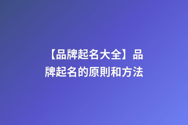 【品牌起名大全】品牌起名的原則和方法