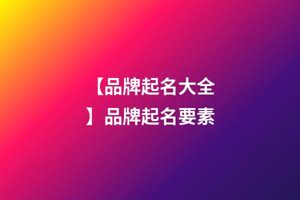 【品牌起名大全】品牌起名要素-第1張-商標起名-玄機派