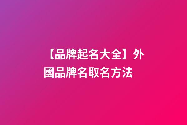 【品牌起名大全】外國品牌名取名方法-第1張-商標起名-玄機派