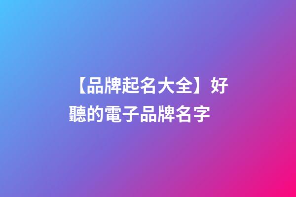【品牌起名大全】好聽的電子品牌名字-第1張-商標起名-玄機派