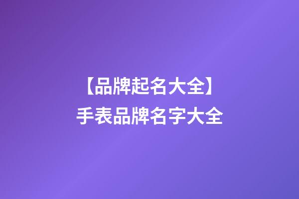 【品牌起名大全】手表品牌名字大全-第1張-商標起名-玄機派