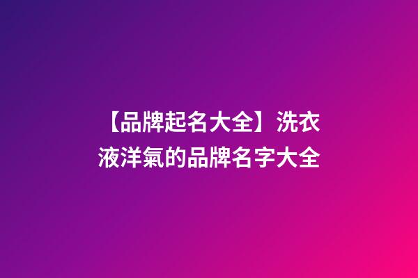 【品牌起名大全】洗衣液洋氣的品牌名字大全-第1張-商標起名-玄機派