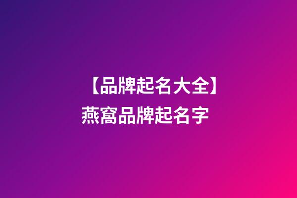 【品牌起名大全】燕窩品牌起名字-第1張-商標(biāo)起名-玄機(jī)派