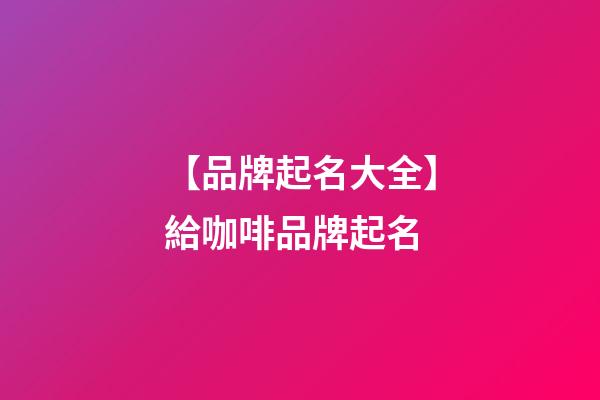 【品牌起名大全】給咖啡品牌起名-第1張-商標起名-玄機派