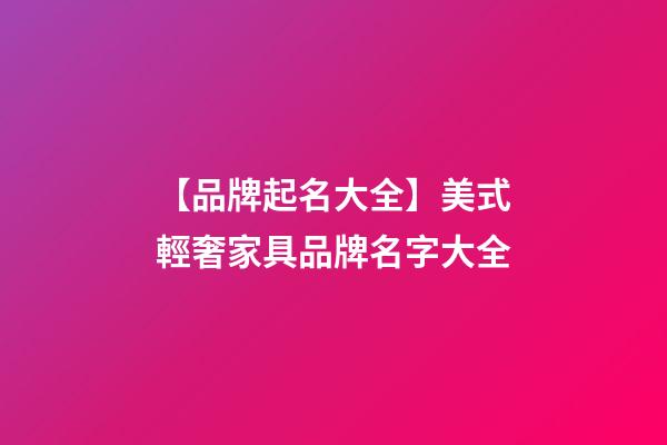 【品牌起名大全】美式輕奢家具品牌名字大全-第1張-商標起名-玄機派