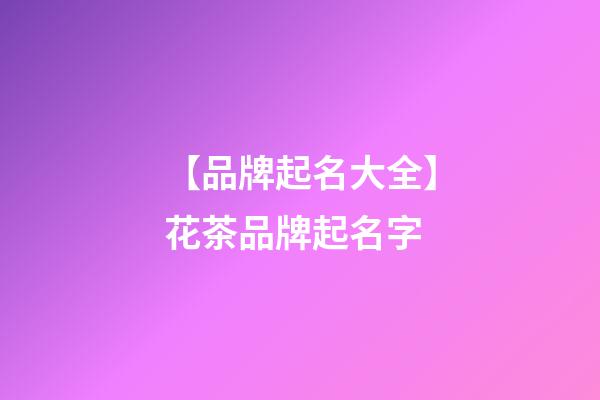 【品牌起名大全】花茶品牌起名字-第1張-商標起名-玄機派