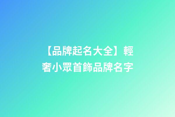【品牌起名大全】輕奢小眾首飾品牌名字-第1張-商標起名-玄機派
