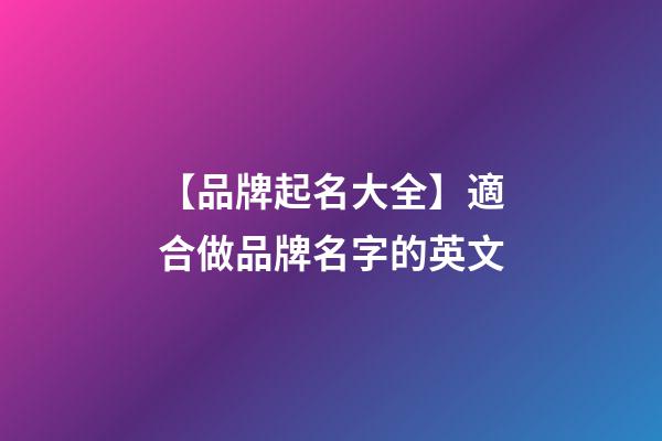 【品牌起名大全】適合做品牌名字的英文-第1張-商標(biāo)起名-玄機(jī)派